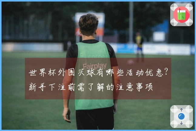 世界杯外围买球有哪些活动优惠？新手下注前需了解的注意事项