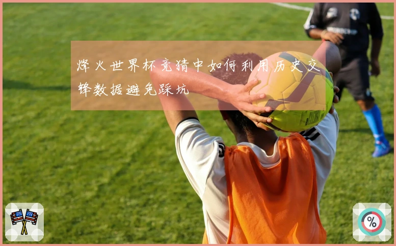 烽火世界杯竞猜中如何利用历史交锋数据避免踩坑